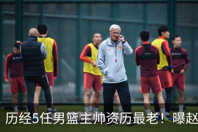 历经5任男篮主帅资历最老！曝赵继伟担任最新窗口期国家队队长