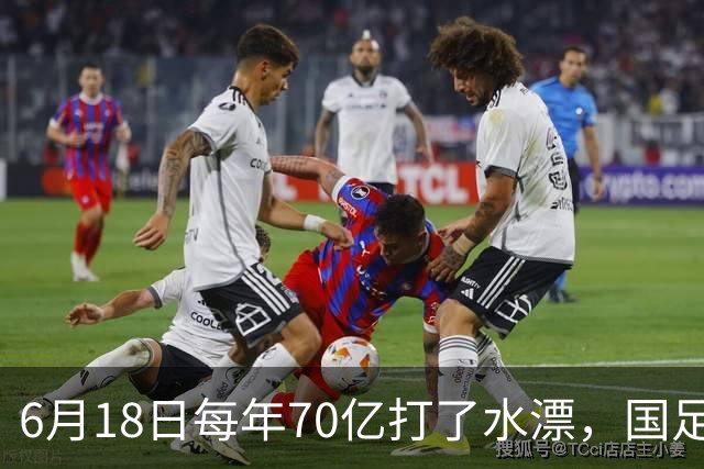 6月18日每年70亿打了水漂，国足竟然靠央企输血活着？球迷怒了，这钱，我们不想再给了！